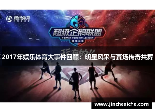 2017年娱乐体育大事件回顾：明星风采与赛场传奇共舞