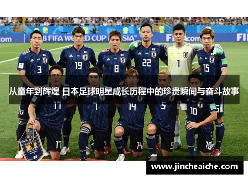 从童年到辉煌 日本足球明星成长历程中的珍贵瞬间与奋斗故事