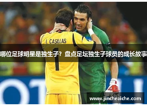 哪位足球明星是独生子？盘点足坛独生子球员的成长故事