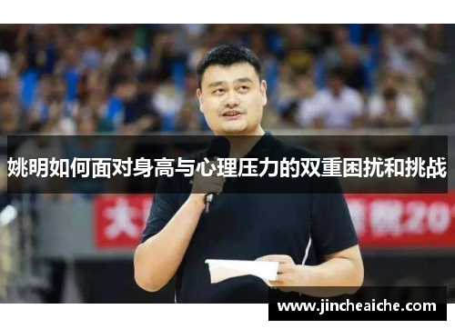 姚明如何面对身高与心理压力的双重困扰和挑战