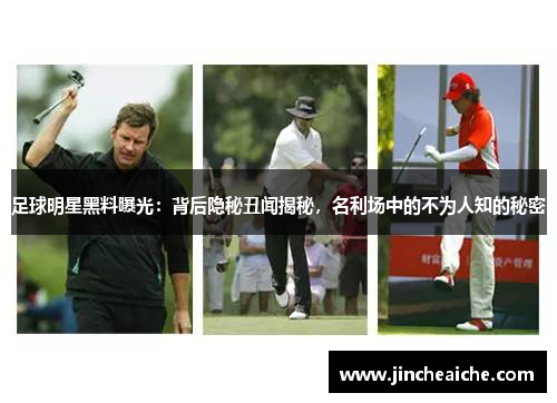 足球明星黑料曝光：背后隐秘丑闻揭秘，名利场中的不为人知的秘密