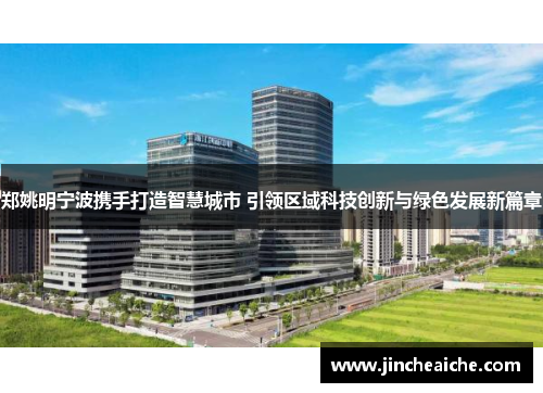 郑姚明宁波携手打造智慧城市 引领区域科技创新与绿色发展新篇章