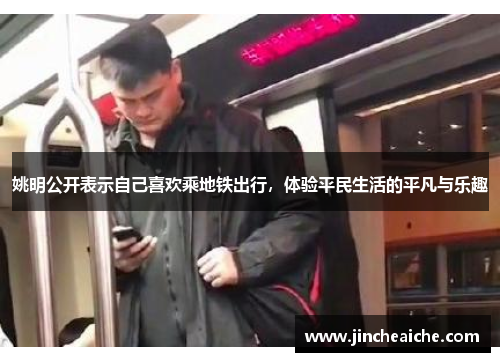 姚明公开表示自己喜欢乘地铁出行，体验平民生活的平凡与乐趣