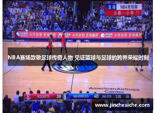 NBA赛场致敬足球传奇人物 见证篮球与足球的跨界荣耀时刻