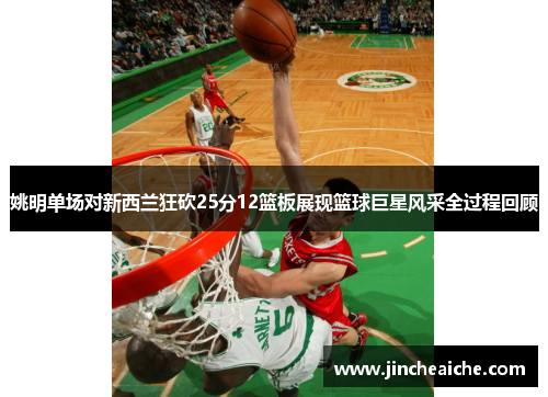 姚明单场对新西兰狂砍25分12篮板展现篮球巨星风采全过程回顾