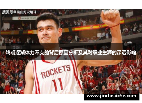姚明逐渐体力不支的背后原因分析及其对职业生涯的深远影响