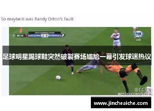 足球明星踢球鞋突然破裂赛场尴尬一幕引发球迷热议