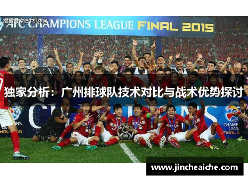 独家分析：广州排球队技术对比与战术优势探讨