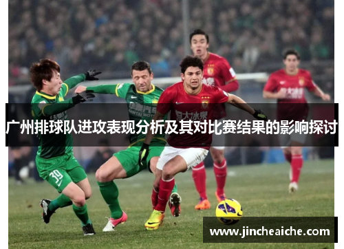 广州排球队进攻表现分析及其对比赛结果的影响探讨