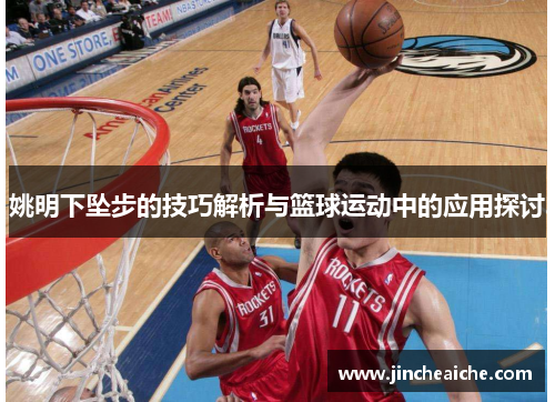 姚明下坠步的技巧解析与篮球运动中的应用探讨