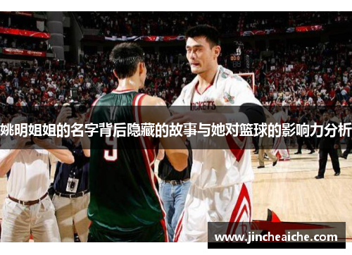 姚明姐姐的名字背后隐藏的故事与她对篮球的影响力分析