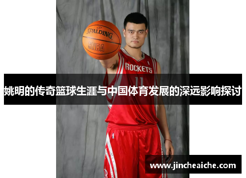 姚明的传奇篮球生涯与中国体育发展的深远影响探讨