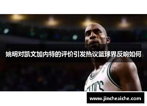 姚明对凯文加内特的评价引发热议篮球界反响如何