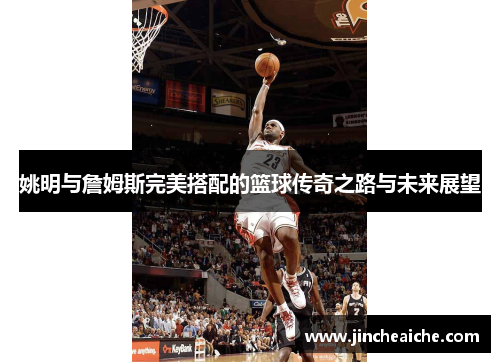 姚明与詹姆斯完美搭配的篮球传奇之路与未来展望