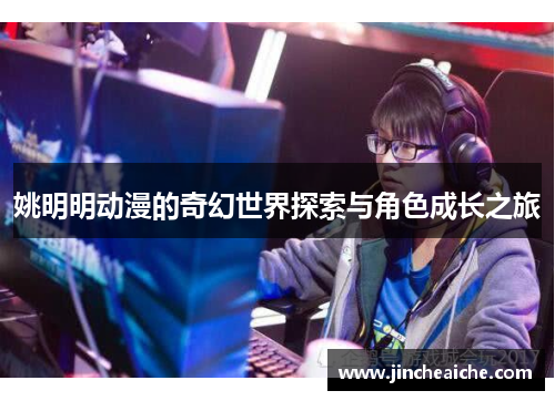 姚明明动漫的奇幻世界探索与角色成长之旅