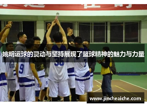 姚明运球的灵动与坚持展现了篮球精神的魅力与力量