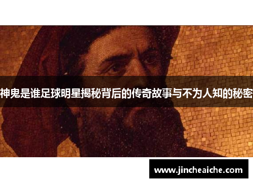 神鬼是谁足球明星揭秘背后的传奇故事与不为人知的秘密