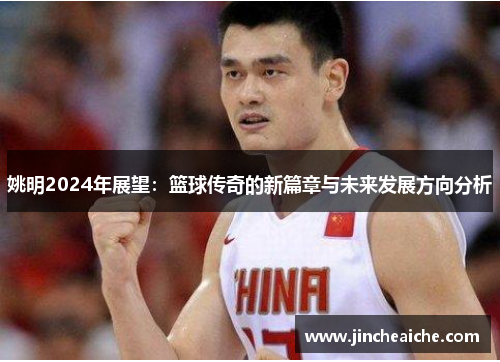 姚明2024年展望：篮球传奇的新篇章与未来发展方向分析