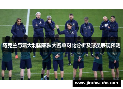 乌克兰与意大利国家队大名单对比分析及球员表现预测