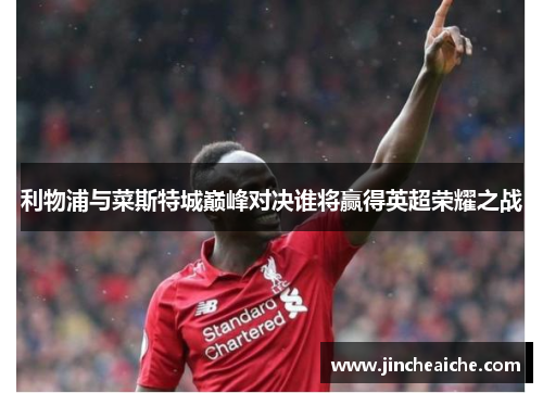 利物浦与菜斯特城巅峰对决谁将赢得英超荣耀之战