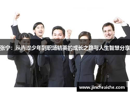 张宁：从青涩少年到职场精英的成长之路与人生智慧分享