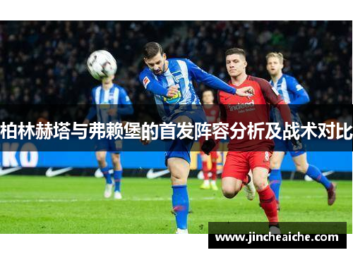 柏林赫塔与弗赖堡的首发阵容分析及战术对比