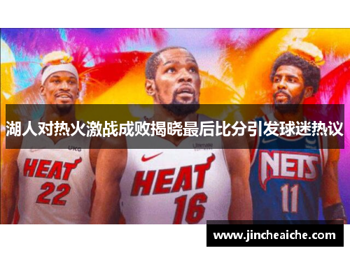 湖人对热火激战成败揭晓最后比分引发球迷热议