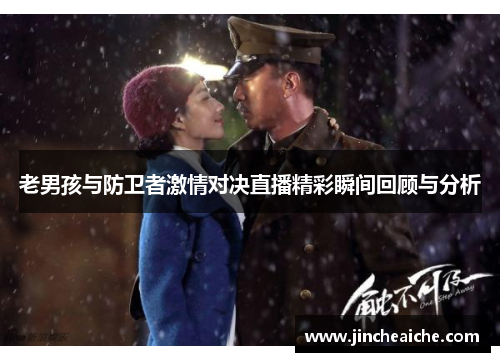 老男孩与防卫者激情对决直播精彩瞬间回顾与分析